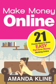 Title: Make Money Online: 21 Proven Ways to Make EASY Part-time Money Working Online, Author: Amanda Kline