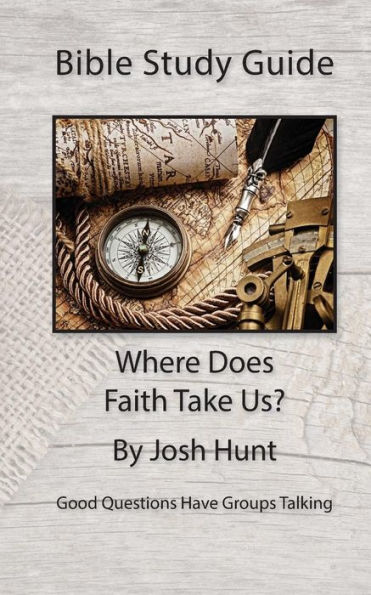 Bible Study Guide -- Where Does Faith Take Us?: Good Questions Have Small Groups Talking