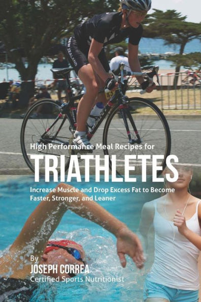 High Performance Meal Recipes for Triathletes: Increase Muscle and Drop Excess Fat to Become Faster, Stronger, and Leaner