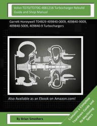 Title: Volvo TD70/TD70G 4881218 Turbocharger Rebuild Guide and Shop Manual: Garrett Honeywell T04B29 409840-0009, 409840-9009, 409840-5009, 409840-9 Turbochargers, Author: Brian Smothers