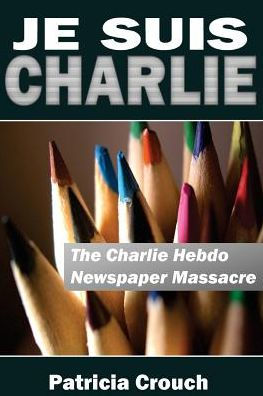 Je Suis Charlie: The Charlie Hebdo Newspaper Massacre