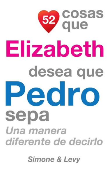 52 Cosas Que Elizabeth Desea Que Pedro Sepa: Una Manera Diferente De Decirlo