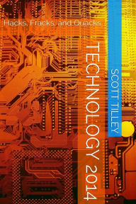 Title: Technology 2014: Hacks, Fracks, and Quacks, Author: Scott Tilley