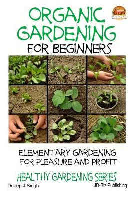 Organic Gardening for Beginners - Elementary gardening For Pleasure and Profit