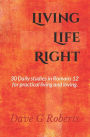 Living Life Right: Studies in Romans 12 - Practical Living and Loving