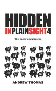 Title: Hidden In Plain Sight 4: The Uncertain Universe, Author: Andrew H Thomas