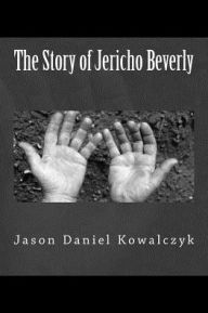 Title: The Story of Jericho Beverly, Author: Jason Daniel Kowalczyk