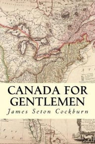 Title: Canada for Gentlemen, Author: James Seton Cockburn