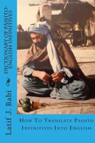 Title: Dictionary of Pashto-English Infinitives: Translate Pashto Infinitives Into English, Author: Latif J Babi