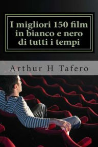 Title: I migliori 150 film in bianco e nero di tutti i tempi: Bianco e nero Classics dal 1930 del 1960, Author: Arthur H Tafero