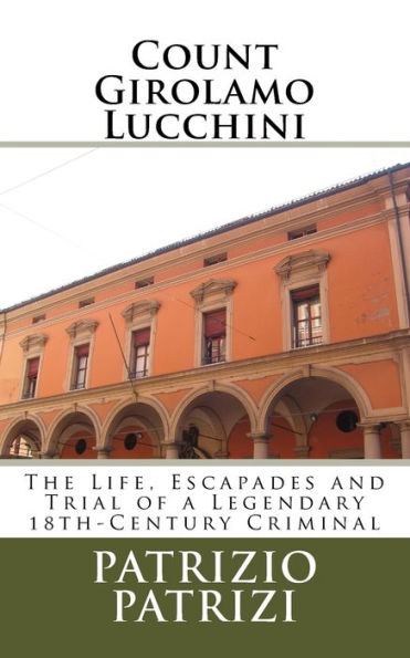 Count Girolamo Lucchini: The Life, Escapades and Trial of a Legendary 18th-Century Criminal