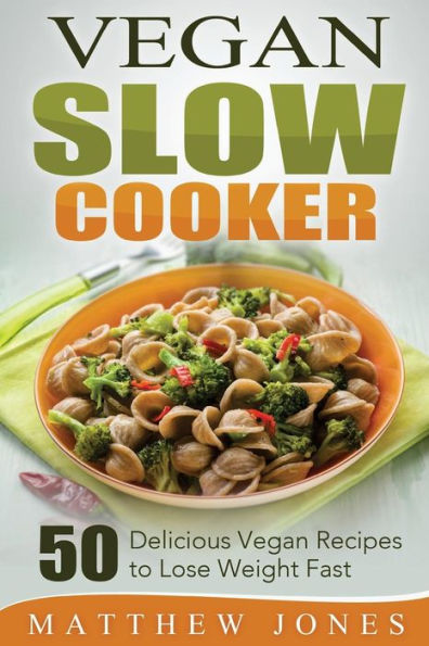 Vegan Slow Cooker: 50 Delicious Vegan Recipes to Lose Weight Fast