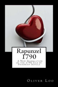Title: Rapunzel 1790 A New Translation of the 1790 Tale by Friedrich Schulz, Author: Oliver Loo