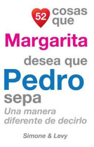 Title: 52 Cosas Que Margarita Desea Que Pedro Sepa: Una Manera Diferente de Decirlo, Author: Simone