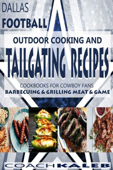 Cookbooks for Fans: Dallas Football Outdoor Cooking and Tailgating Recipes: Cookbooks for Cowboy FANS - Barbecuing & Grilling Meat & Game