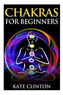 Chakras for Beginners: How to Balance, Strengthen, and Radiate the Inner You