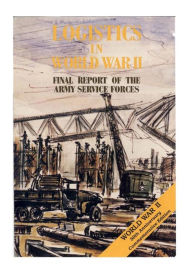 Title: Logistics in World War II: Final Report of the Army Service Forces, Author: Center of Military History United States