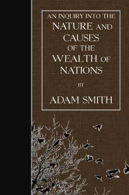 An Inquiry into the Nature and Causes of the Wealth of Nations