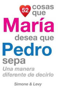 Title: 52 Cosas Que Marï¿½a Desea Que Pedro Sepa: Una Manera Diferente de Decirlo, Author: Simone