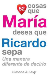 Title: 52 Cosas Que María Desea Que Ricardo Sepa: Una Manera Diferente de Decirlo, Author: Simone