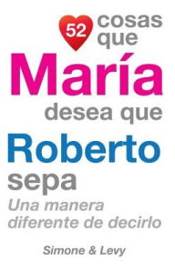 Title: 52 Cosas Que María Desea Que Roberto Sepa: Una Manera Diferente de Decirlo, Author: Simone