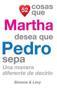 Title: 52 Cosas Que Martha Desea Que Pedro Sepa: Una Manera Diferente de Decirlo, Author: Simone