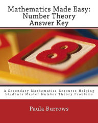 Title: Mathematics Made Easy: Number Theory Answer Key: A Secondary Mathematics Resource Helping Students Master Number Theory Problems, Author: Paula Burrows