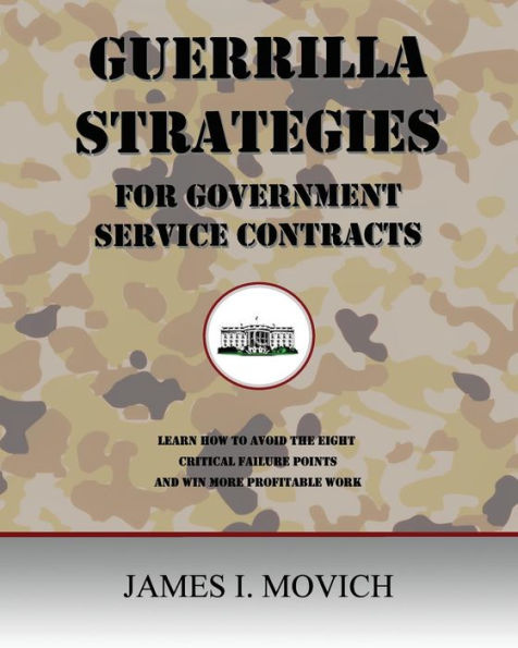 Guerrilla Strategies for Government Service Contracts: Learn How to Avoid the Eight Critical Failure Points of Government Proposals and Win More Profitable Work