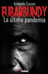 Title: Fubarbundy: La última pandemia, Author: Armando Cuevas Calderïn