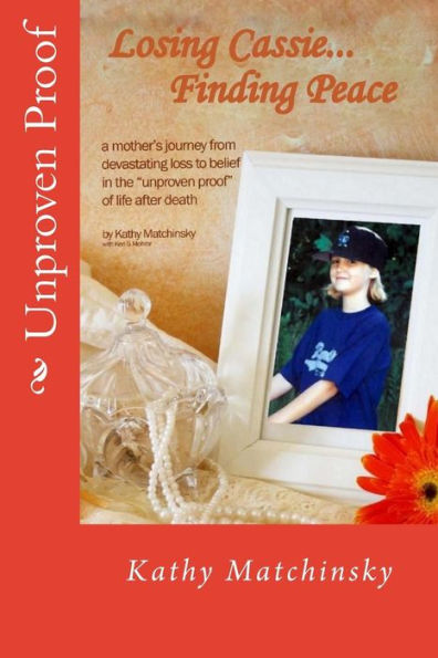 Losing Cassie...Finding Peace: a mother's journey from devastating loss to belief in the "unproven proof" of life after death