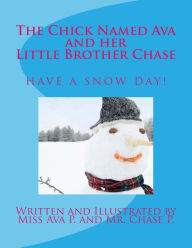 Title: The Chick Named Ava and Her Little Brother Chase Have a Snow Day: by Miss Ava P. and Mr. Chase P., Author: Chase P.