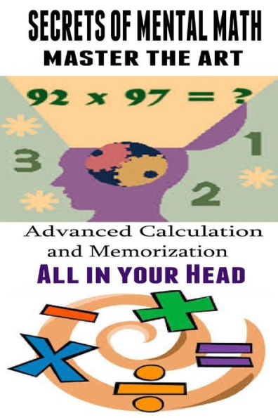 Secrets of Mental Math - Master The Art: Advanced Calculation and Memorization All in your Head