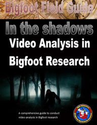 Title: Bigfoot Field Guide - In The Shadows - Video Analysis in Bigfoot Research, Author: Izzy Gutierrez