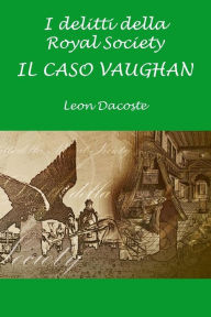 Title: I Delitti della Royal Society: Il Caso Vaughan, Author: Leon Dacoste