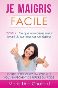 Title: Je maigris facile: Tome 1 : Ce que vous devez savoir avant de commencer un régime, Author: Marie-Line Chatard