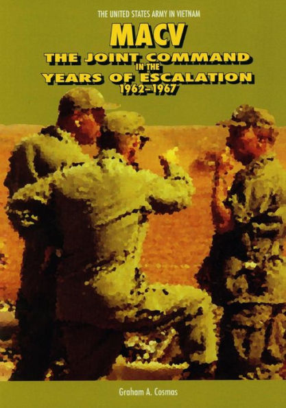 Macv: The Joint Command in the Years of Escalation 1962-1967