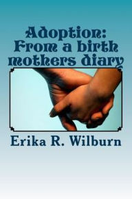 Title: Adoption: From a birth mothers diary, Author: Erika R Wilburn