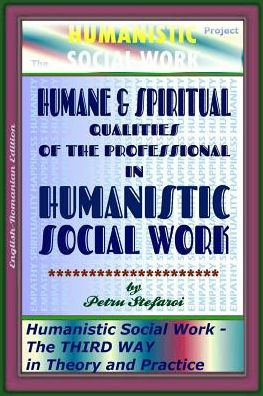 Humane & Spiritual Qualities of the Professional in Humanistic Social Work: Humanistic Social Work - The THIRD WAY in Theory and Practice (The HUMANISTIC SOCIAL WORK Project)