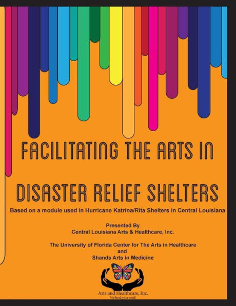 Facilitating the Arts in Disaster Relief Shelters: Based on a module used in Hurricane Katrina/Rita Shelters in Central Louisiana