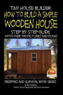 Tiny House Builder - How to Build a Simple Wooden House - Step By Step Guide With Over 100 Pictures and Plans