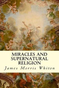 Title: Miracles and Supernatural Religion, Author: James Morris Whiton