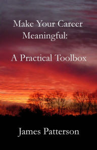 Title: Make Your Career Meaningful: A Practical Toolbox, Author: James Patterson