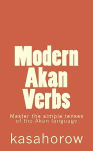 Title: Modern Akan Verbs: Master the simple tenses of the Akan language, Author: Kasahorow
