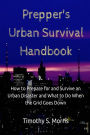 Prepper's Urban Survival Handbook: How to Prepare for and Survive an Urban Disaster and what to do When the Grid Goes Down