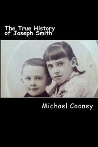 Title: The True History of Joseph Smith: by his sister, Author: Michael Cooney