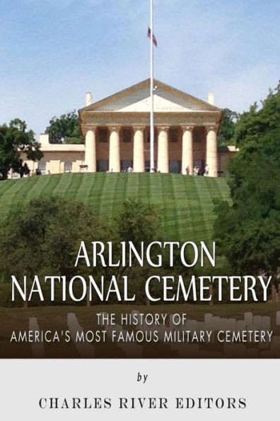 Arlington National Cemetery: The History of America's Most Famous Military Cemetery