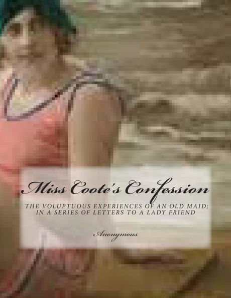 Miss Coote's Confession: the voluptuos experiences of an old maid;in a series of letters to a lady friend