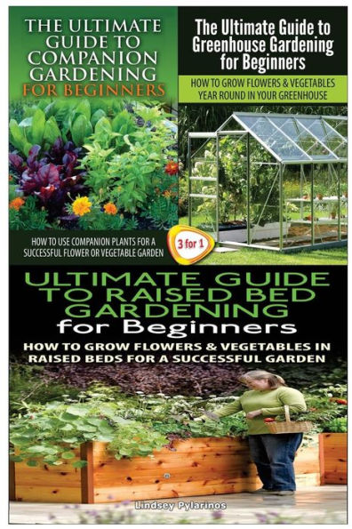 The Ultimate Guide to Companion Gardening for Beginners & the Ultimate Guide to Greenhouse Gardening for Beginners & the Ultimate Guide to Raised Bed Gardening for Beginners