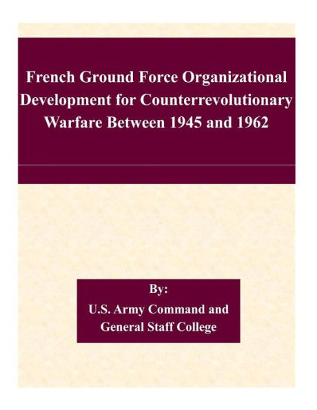 French Ground Force Organizational Development for Counterrevolutionary Warfare Between 1945 and 1962