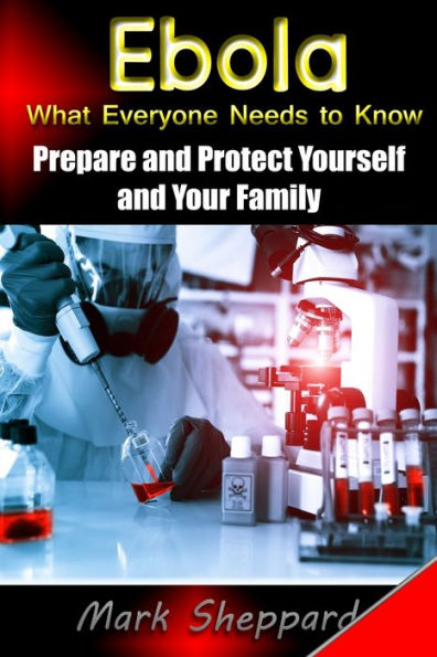 Ebola What Everyone Needs to Know: Prepare and Protect Yourself and Your Family